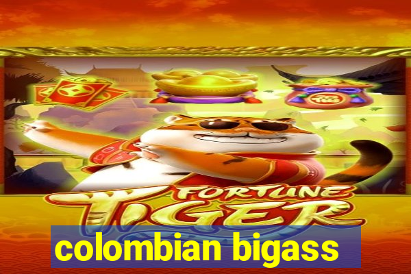 colombian bigass